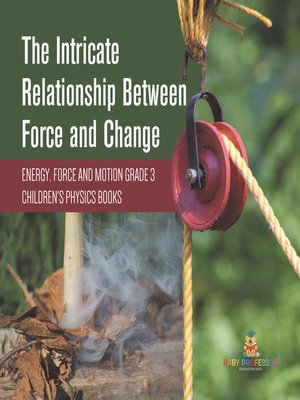 cover image of The Intricate Relationship Between Force and Change--Energy, Force and Motion Grade 3--Children's Physics Books